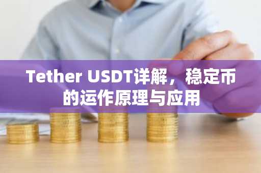 Tether USDT详解，稳定币的运作原理与应用