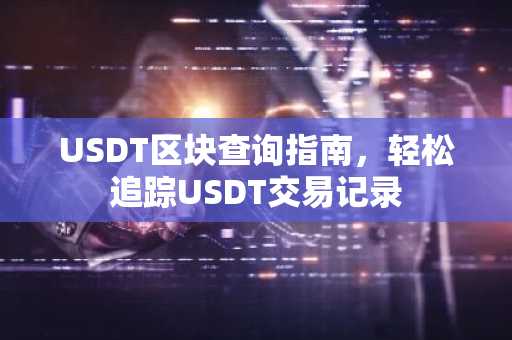 USDT区块查询指南，轻松追踪USDT交易记录