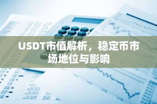 USDT市值解析，稳定币市场地位与影响