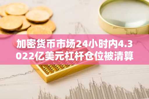 加密货币市场24小时内4.3022亿美元杠杆仓位被清算