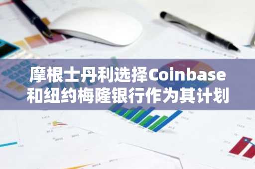 摩根士丹利选择Coinbase和纽约梅隆银行作为其计划推出的比特币ETF托管方。