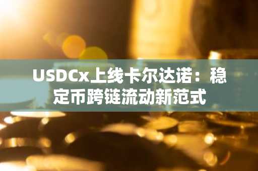 USDCx上线卡尔达诺：稳定币跨链流动新范式