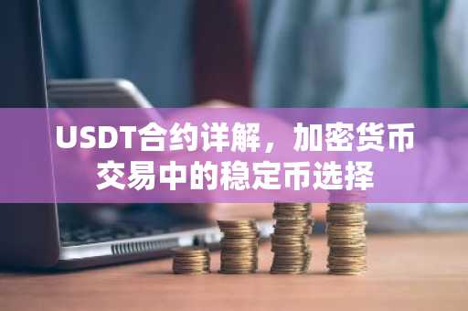 USDT合约详解，加密货币交易中的稳定币选择