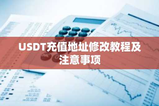 USDT充值地址修改教程及注意事项
