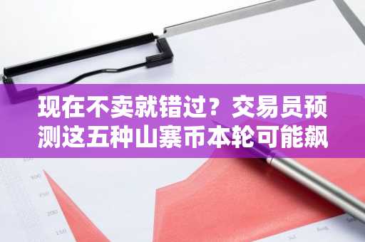 现在不卖就错过？交易员预测这五种山寨币本轮可能飙涨20%以上
