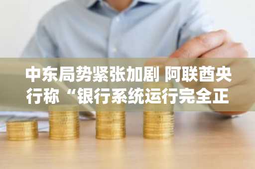 中东局势紧张加剧 阿联酋央行称“银行系统运行完全正常”……加密货币企业亦进入应急状态