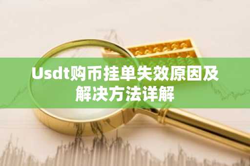 Usdt购币挂单失效原因及解决方法详解