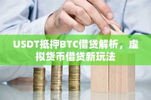 USDT抵押BTC借贷解析，虚拟货币借贷新玩法