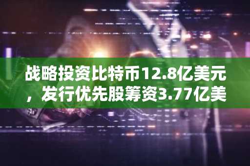 战略投资比特币12.8亿美元，发行优先股筹资3.77亿美元