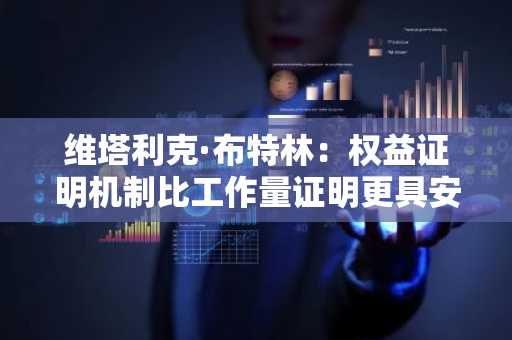 维塔利克·布特林：权益证明机制比工作量证明更具安全性与韧性