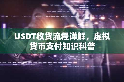 USDT收货流程详解，虚拟货币支付知识科普