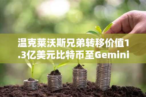 温克莱沃斯兄弟转移价值1.3亿美元比特币至Gemini与Arkham