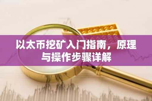 以太币挖矿入门指南，原理与操作步骤详解