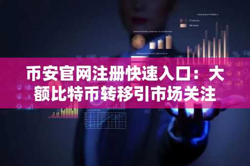 币安官网注册快速入口：大额比特币转移引市场关注