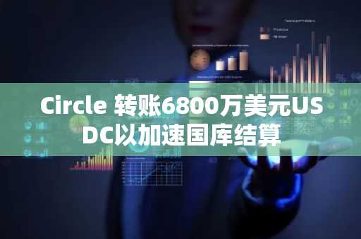 Circle 转账6800万美元USDC以加速国库结算