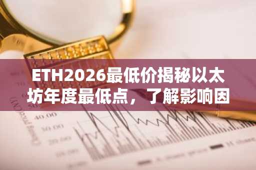 ETH2026最低价揭秘以太坊年度最低点，了解影响因素及应对策略