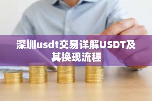 深圳usdt交易详解USDT及其换现流程