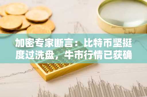 加密专家断言：比特币坚挺度过洗盘，牛市行情已获确认