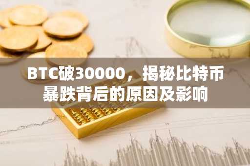 BTC破30000，揭秘比特币暴跌背后的原因及影响