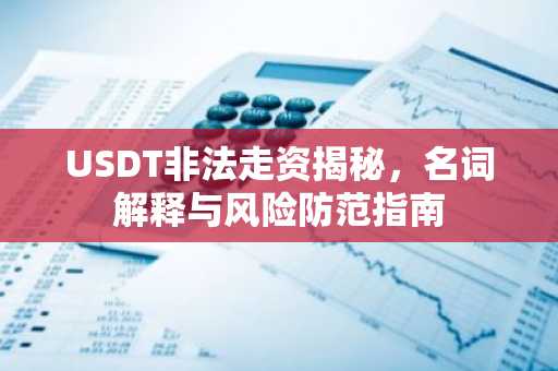 USDT非法走资揭秘，名词解释与风险防范指南