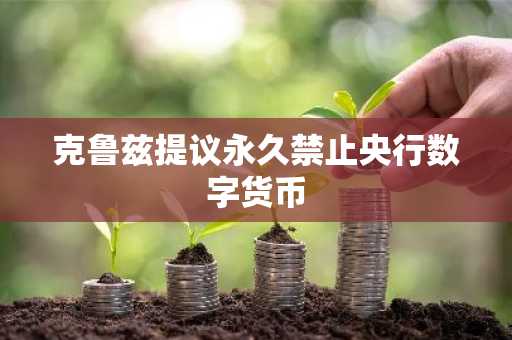 克鲁兹提议永久禁止央行数字货币