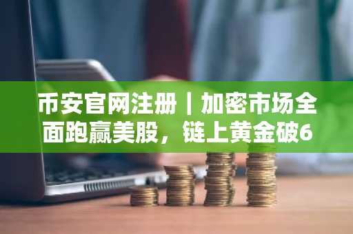 币安官网注册｜加密市场全面跑赢美股，链上黄金破61亿