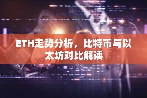 ETH走势分析，比特币与以太坊对比解读