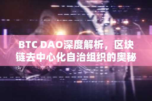 BTC DAO深度解析，区块链去中心化自治组织的奥秘