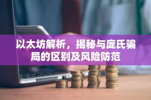 以太坊解析，揭秘与庞氏骗局的区别及风险防范