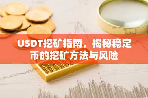 USDT挖矿指南，揭秘稳定币的挖矿方法与风险