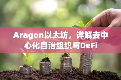 Aragon以太坊，详解去中心化自治组织与DeFi