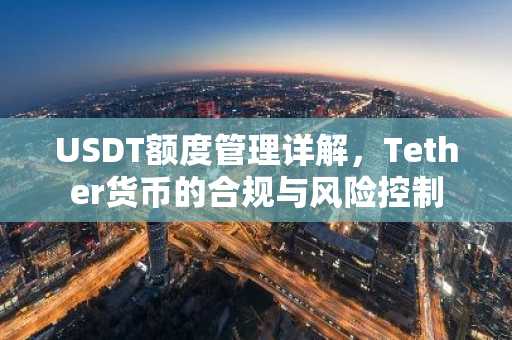 USDT额度管理详解，Tether货币的合规与风险控制