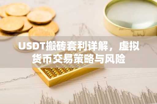 USDT搬砖套利详解，虚拟货币交易策略与风险