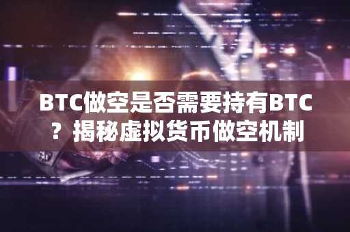 BTC做空是否需要持有BTC？揭秘虚拟货币做空机制
